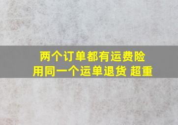 两个订单都有运费险 用同一个运单退货 超重